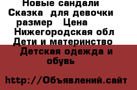 Новые сандали  “ Сказка“ для девочки 22 размер › Цена ­ 350 - Нижегородская обл. Дети и материнство » Детская одежда и обувь   